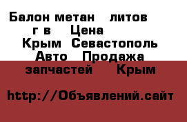 Балон метан 98литов 11,2008г,в, › Цена ­ 22 000 - Крым, Севастополь Авто » Продажа запчастей   . Крым